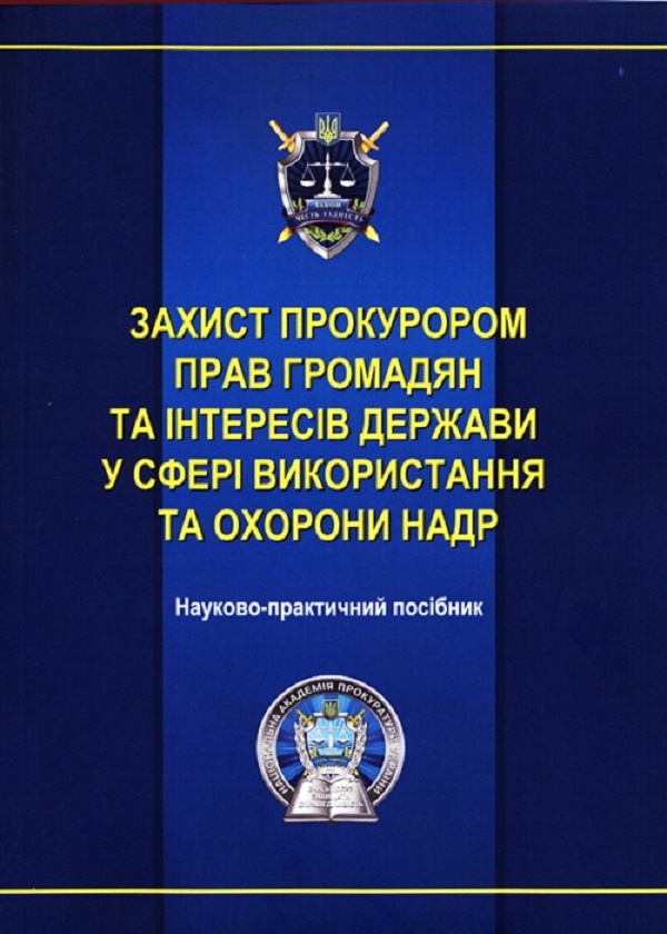 Захист прокурором прав громадян та інтересів держави у сфері використання та охорони надр. Науково-практичний посібник