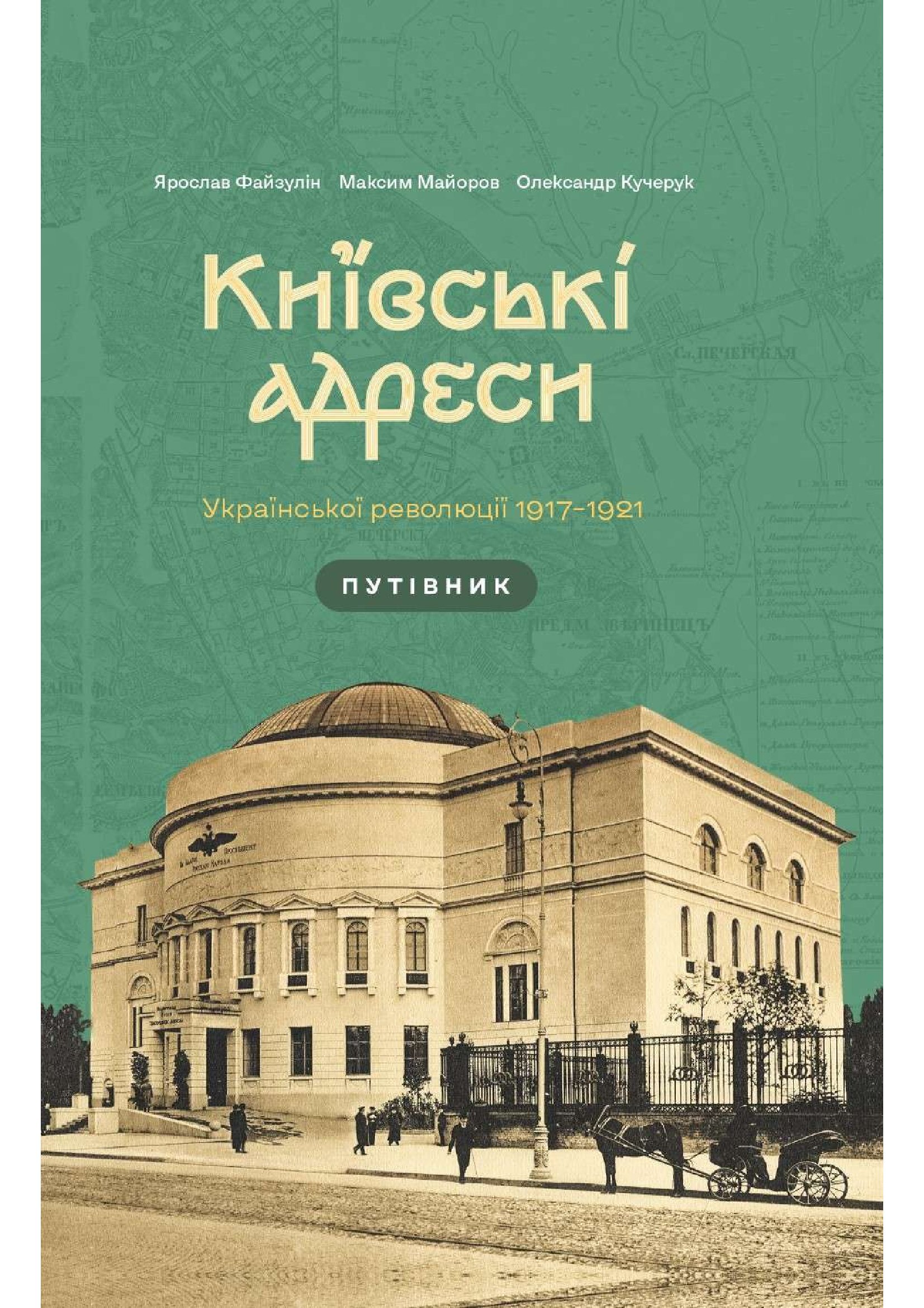 Київські адреси Української революції 1917–1921. Ярослав Файзулін; Максим Майоров; Олександр Кучерук