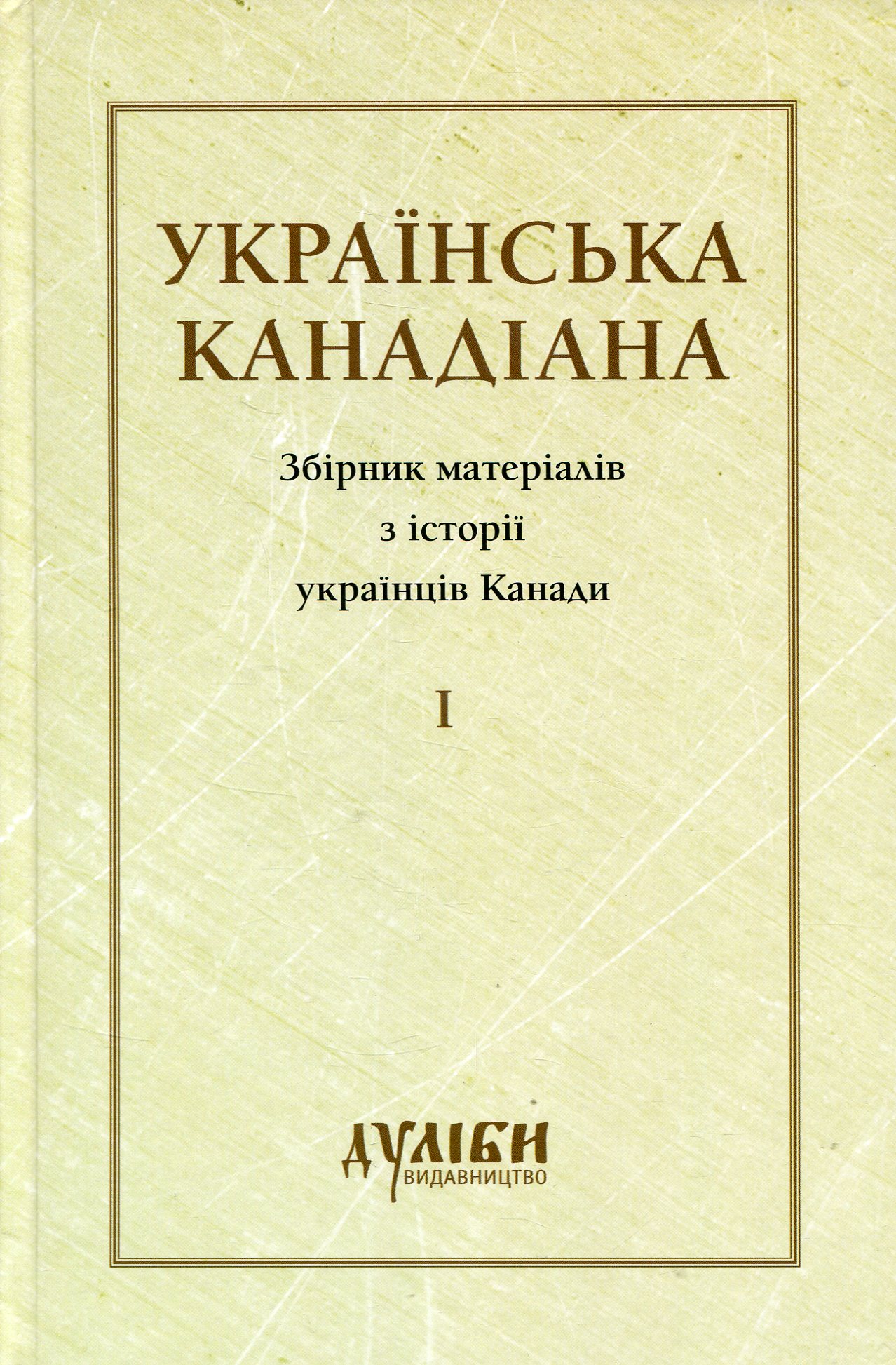 Українська канадіана. Збірник матеріалів з історії українців Канади. Том 1