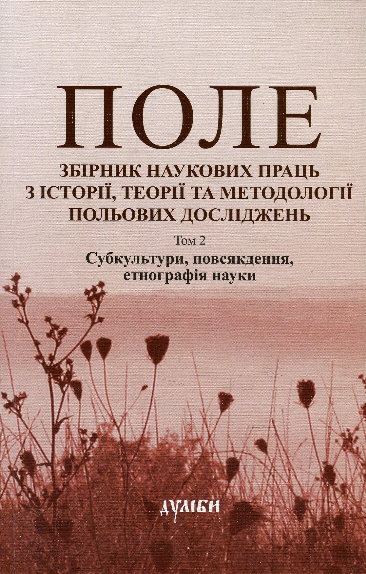 Поле. Збірник наукових праць з історії, теорії та методології польових досліджень. Том 2. Субкультури, повсякдення, етнографія науки