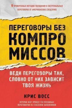 Переговори без компромісів. Веди переговори так, немов від них залежить твоє життя