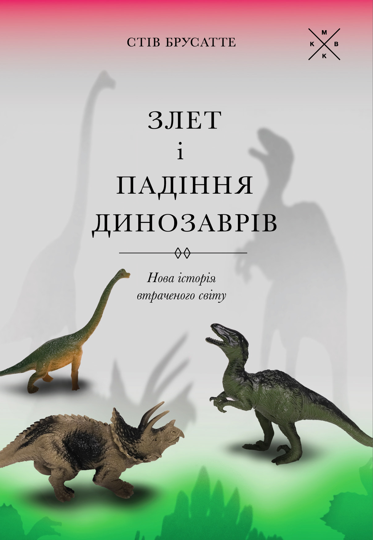 Злет і падіння динозаврів: нова історія втраченого світу. Стів Брусатте