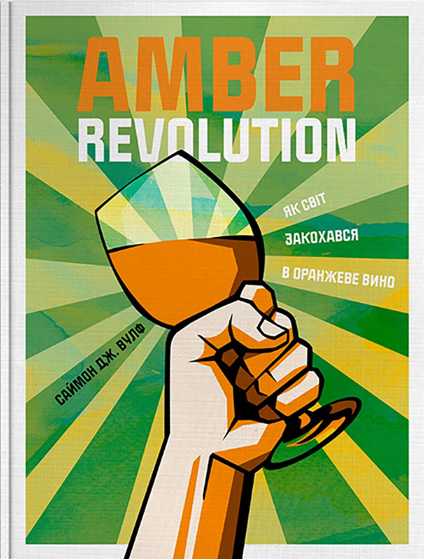 Amber Revolution. Як світ закохався в оранжеве вино. Саймон Вульф; Раян Опаз