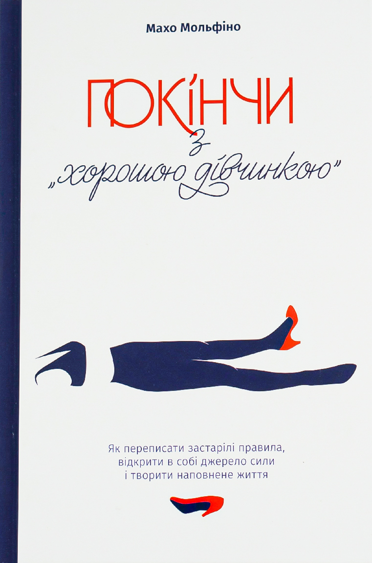 Покінчи з "хорошою дівчинкою". Як переписати застарілі правила, відкрити в собі джерело сили і твори. Махо Мольфіно