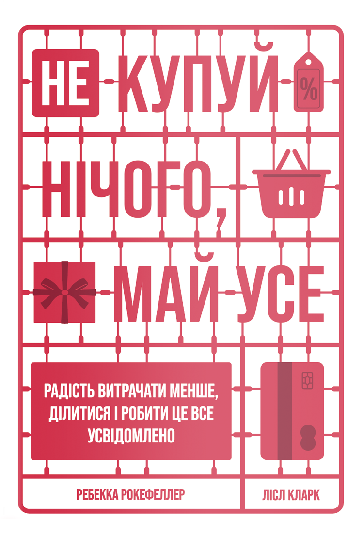 Не купуй нічого, май усе. Радість витрачати менше, ділитися і робити це все усвідомлено. Лісл Кларк