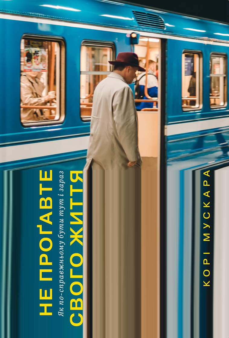 Не проґавте свого життя. Як по-справжньому бути тут і зараз. Корі Мускара