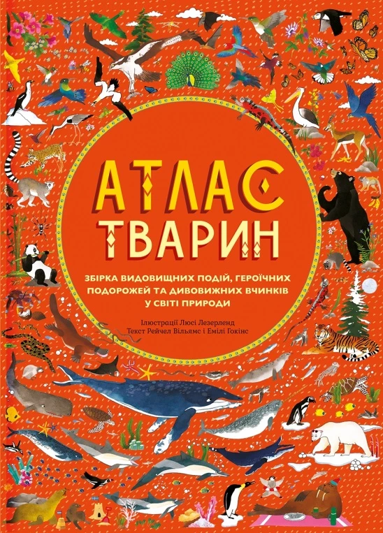 Атлас тварин. Збірка видовищних подій, героїчних подорожей та дивовижних вчинків у світі природи