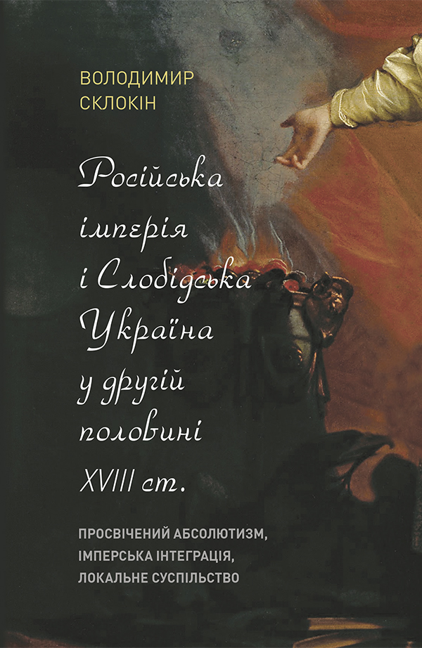 Російська імперія і Слобідська Україна у другій половині XVIII ст.: просвічений абсолютизм, імперська інтеграція, локальне суспільство