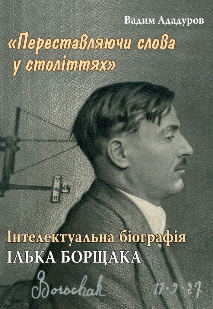 «Переставляючи слова у століттях»: інтелектуальна біографія Ілька Борщака. Вадим Ададуров