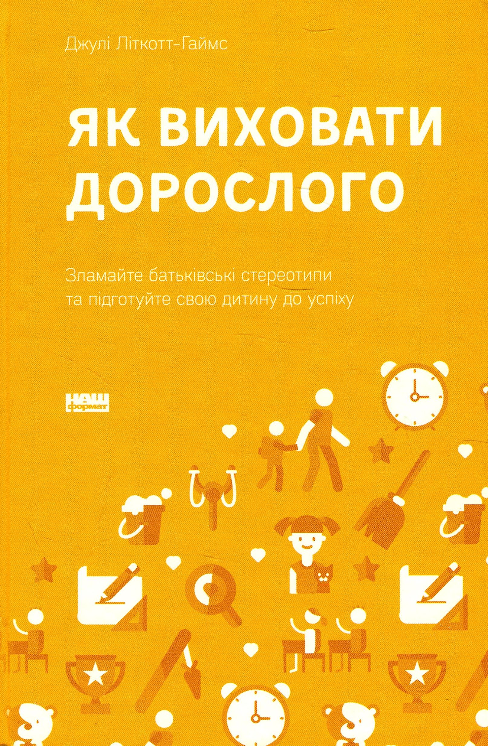 Як виховати дорослого. Зламайте батьківські стереотипи та підготуйте свою дитину до успіху