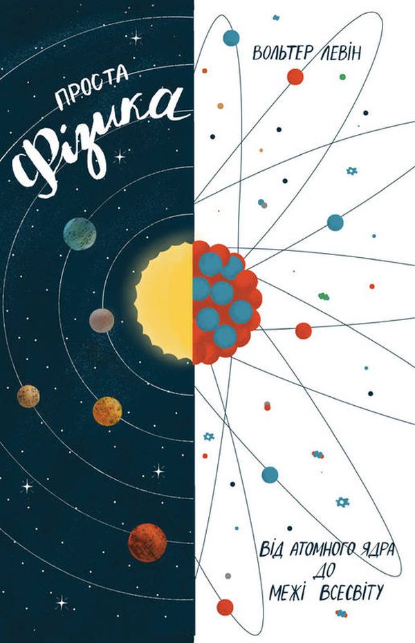 Проста фізика. Від атомного ядра до межі Всесвіту. Волтер Левін; Воррен Ґольдштейн