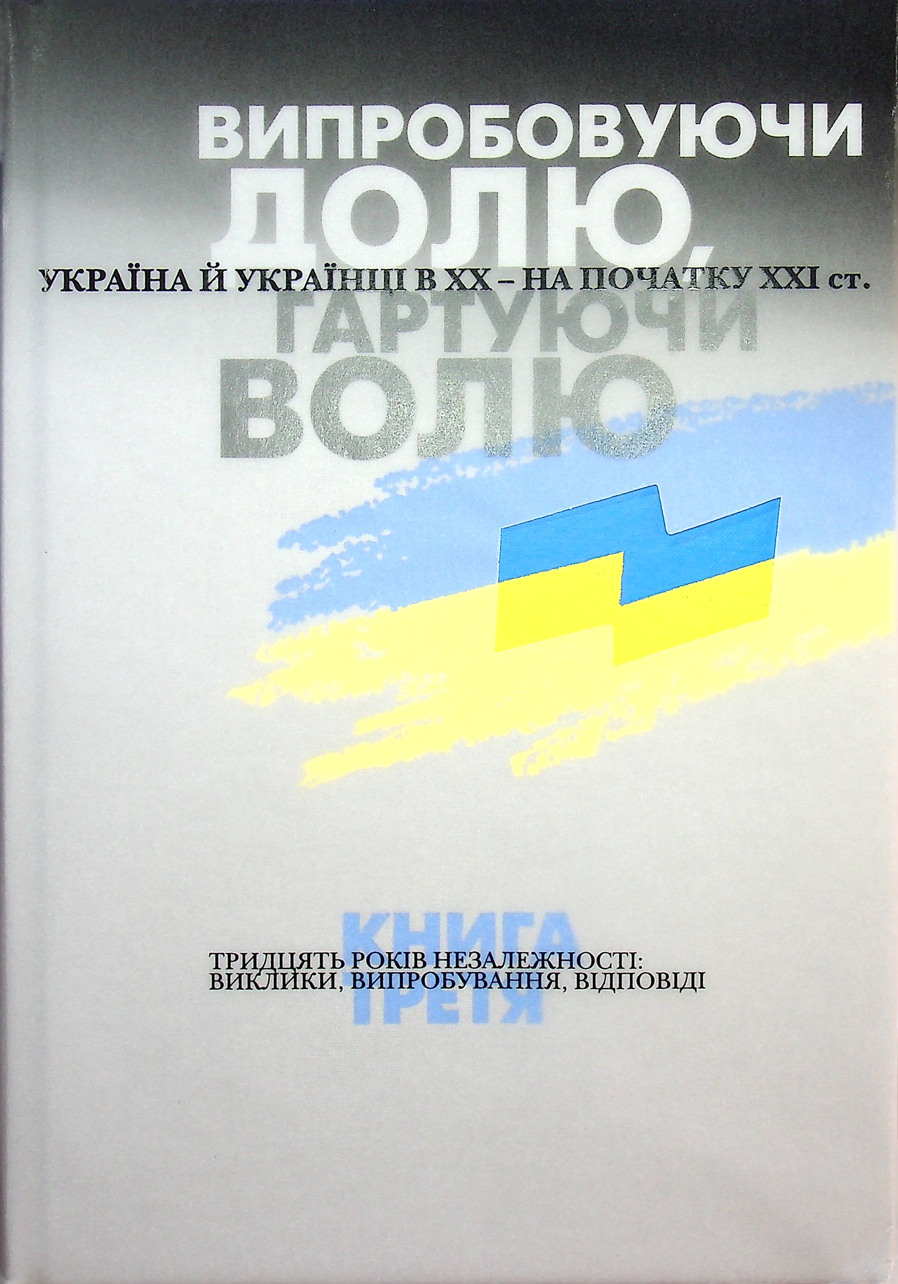 Випробовуючи долю, гартуючи волю. Україна й українці в ХХ – на початку ХХІ ст. У трьох книгах. Книга 3. 30 років незалежності. Виклики, випробування, відповіді