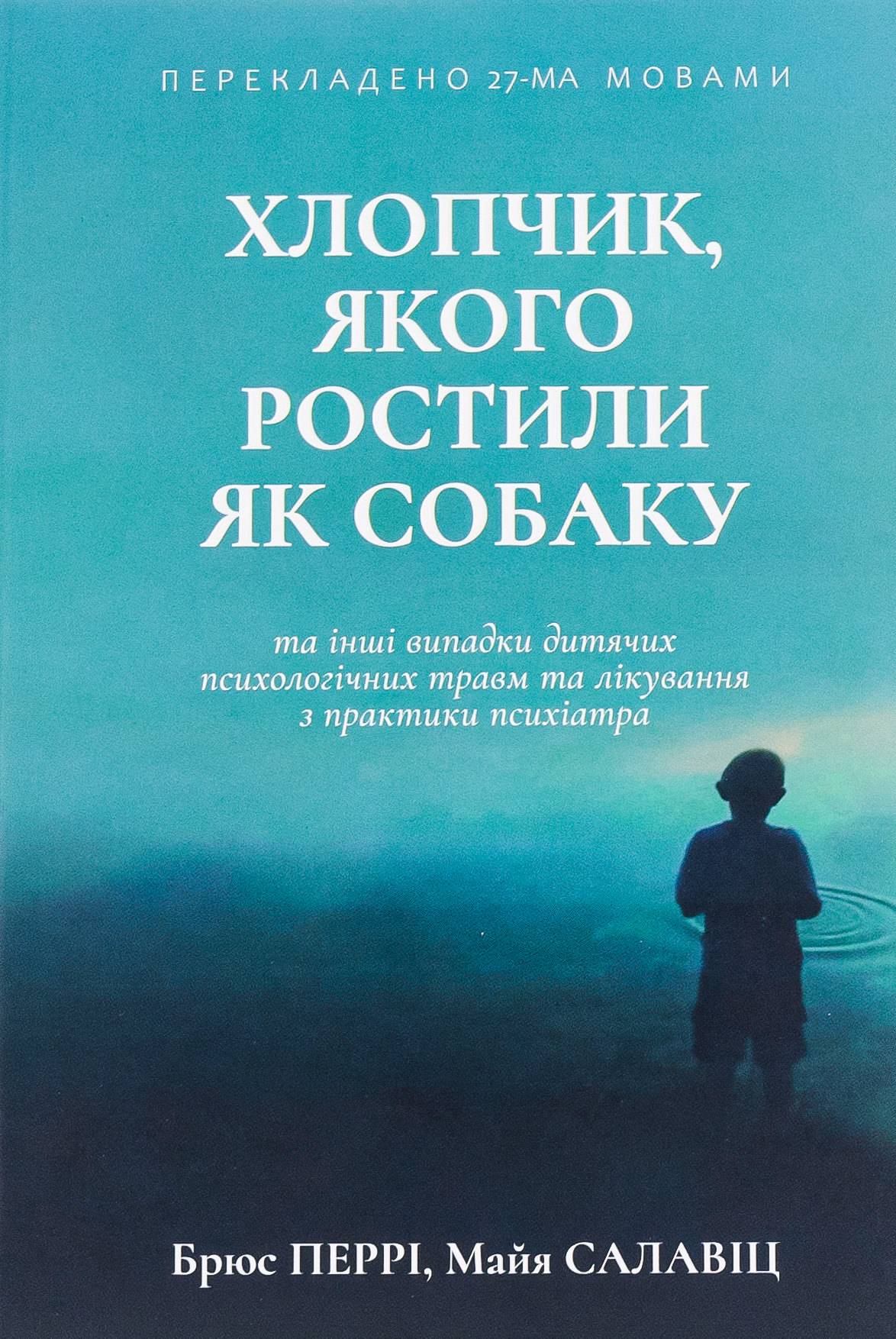 Хлопчик, якого ростили як собаку та інші випадки дитячих психологічних травм. Брюс Перрі; Майа Салавіц