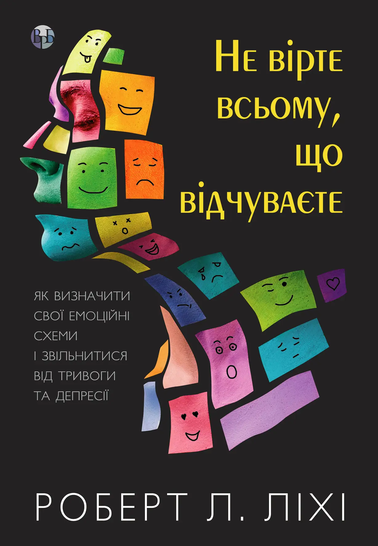 Не вірте всьому, що відчуваєте. Як визначити свої емоційні схеми і звільнитися від тривоги. Роберт Ліхі