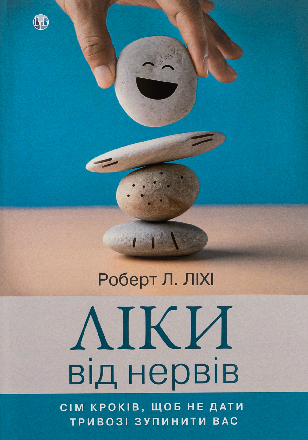 Ліки від нервів. Сім кроків, щоб не дати тривозі зупинити вас. Роберт Ліхі