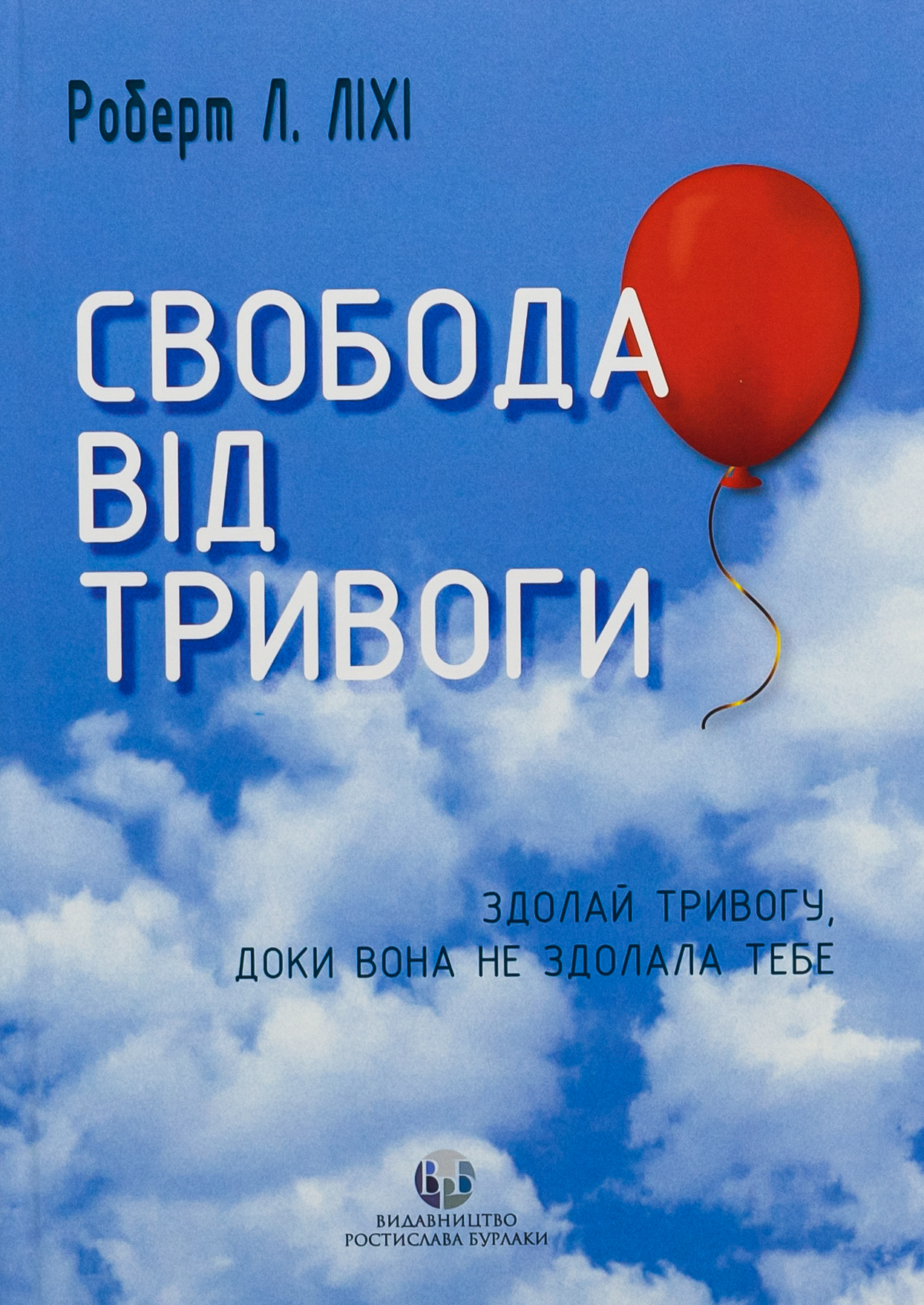Свобода від тривоги. Здолай тривогу, доки вона не здолала тебе. Роберт Ліхі