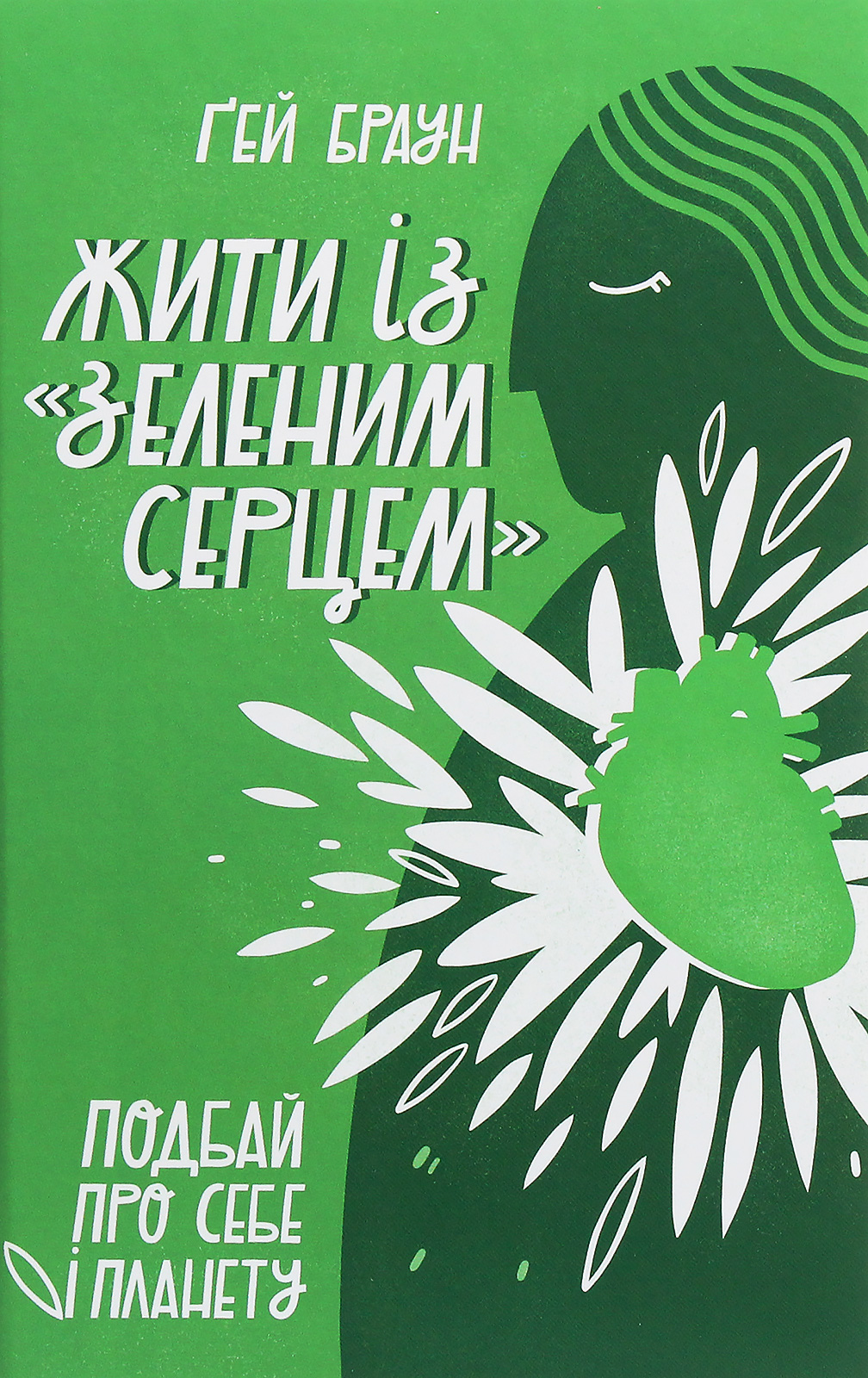 Жити із "зеленим серцем". Подбай про себе і планету. Ґей Браун