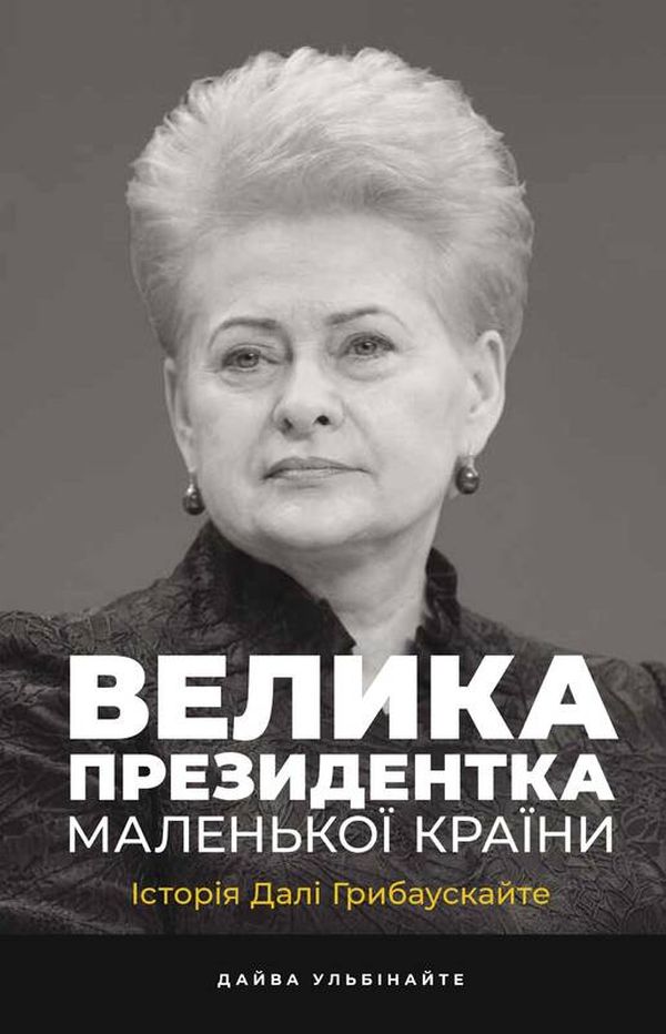 Велика президентка маленької країни. Історія Далі Грибаускайте. Дайва Ульбінайте