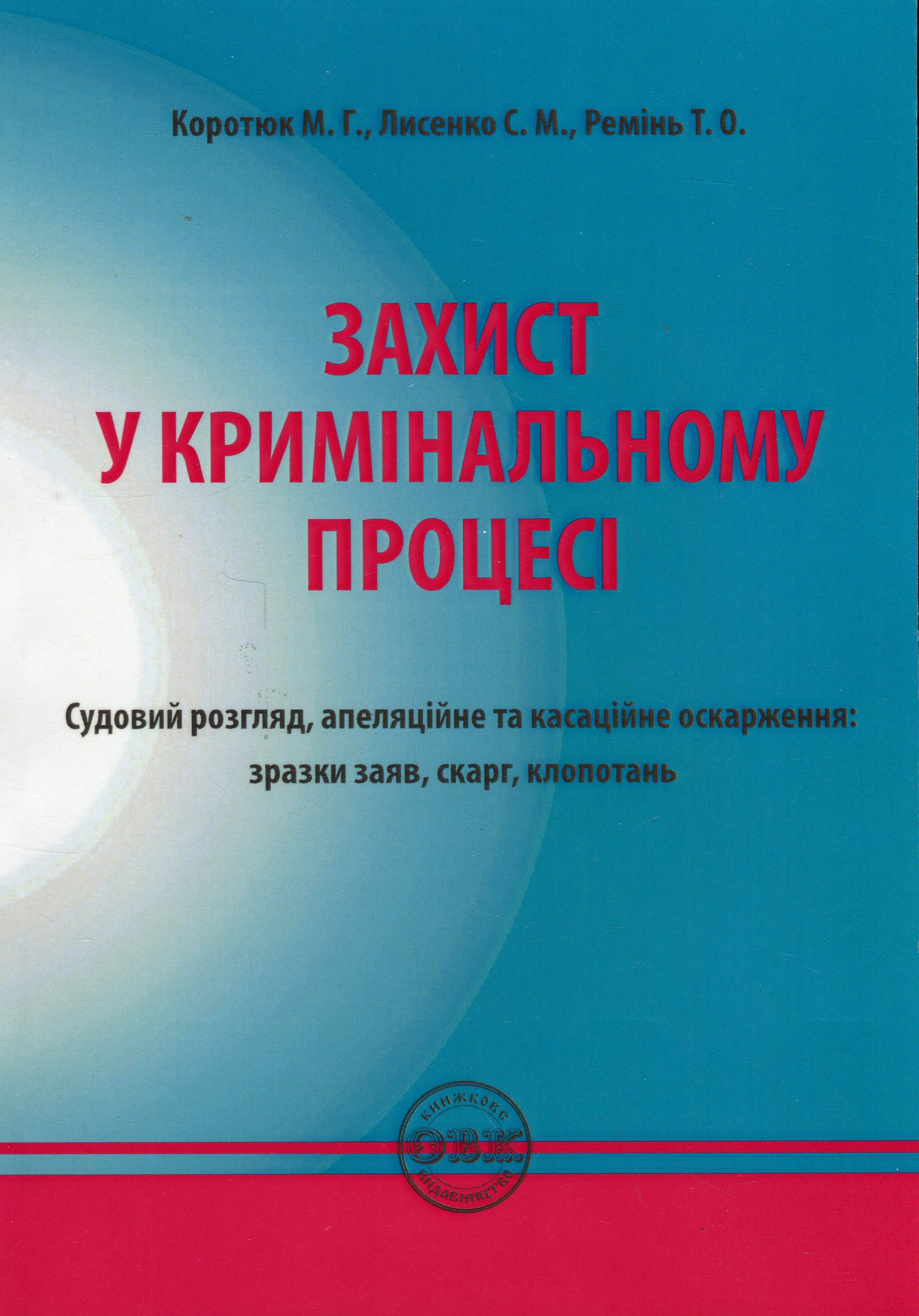 Захист у кримінальному процесі. Судовий розгляд, апеляційне та касаційне оскарження. Зразки заяв, скарг, клопотань