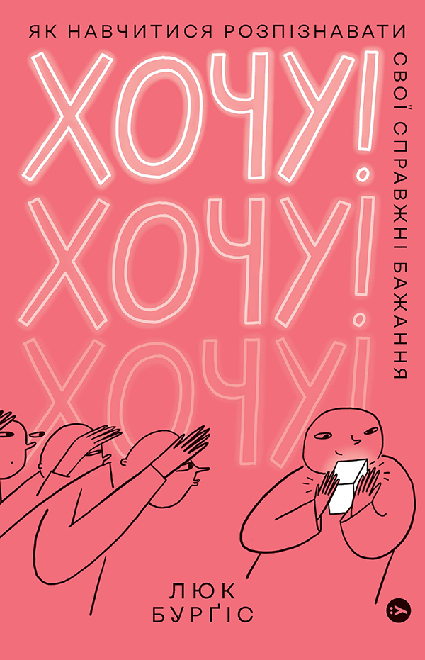 Хочу! Як навчитися розпізнавати свої справжні бажання. Люк Бурґіс