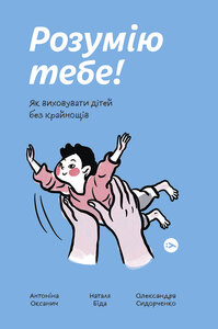 Розумію тебе! Як виховувати дітей без крайнощів