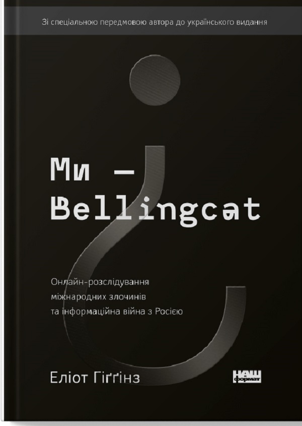 Ми — Bellingcat. Онлайн-розслідування міжнародних злочинів та інформаційна війна з Росією. Еліот Гіґґінс