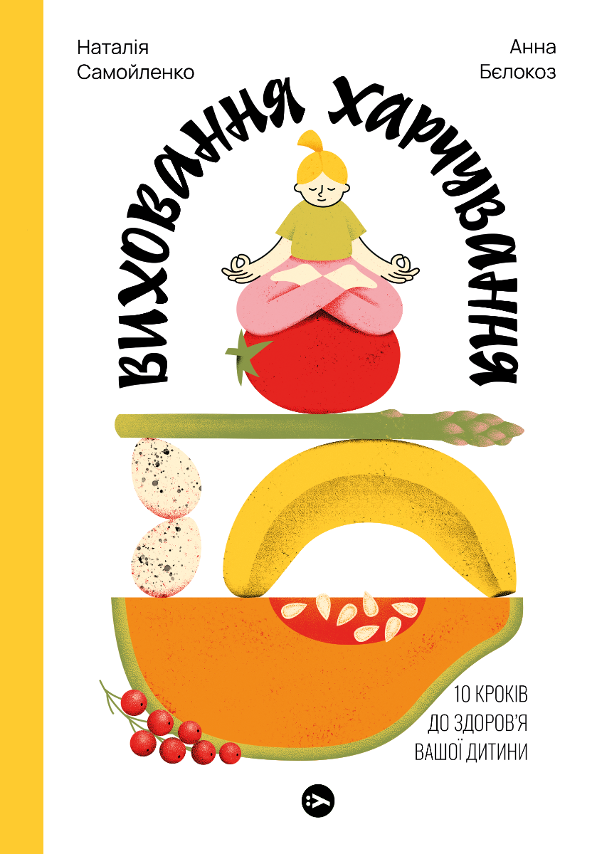 Наталія Самойленко, Анна Бєлокоз. Виховання харчування: 10 кроків до здоров’я вашої дитини