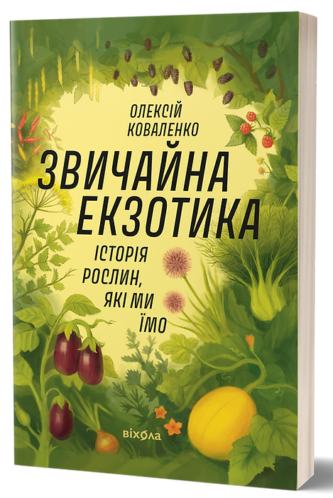 Звичайна екзотика. Історія рослин, які ми їмо. Олексій Коваленко