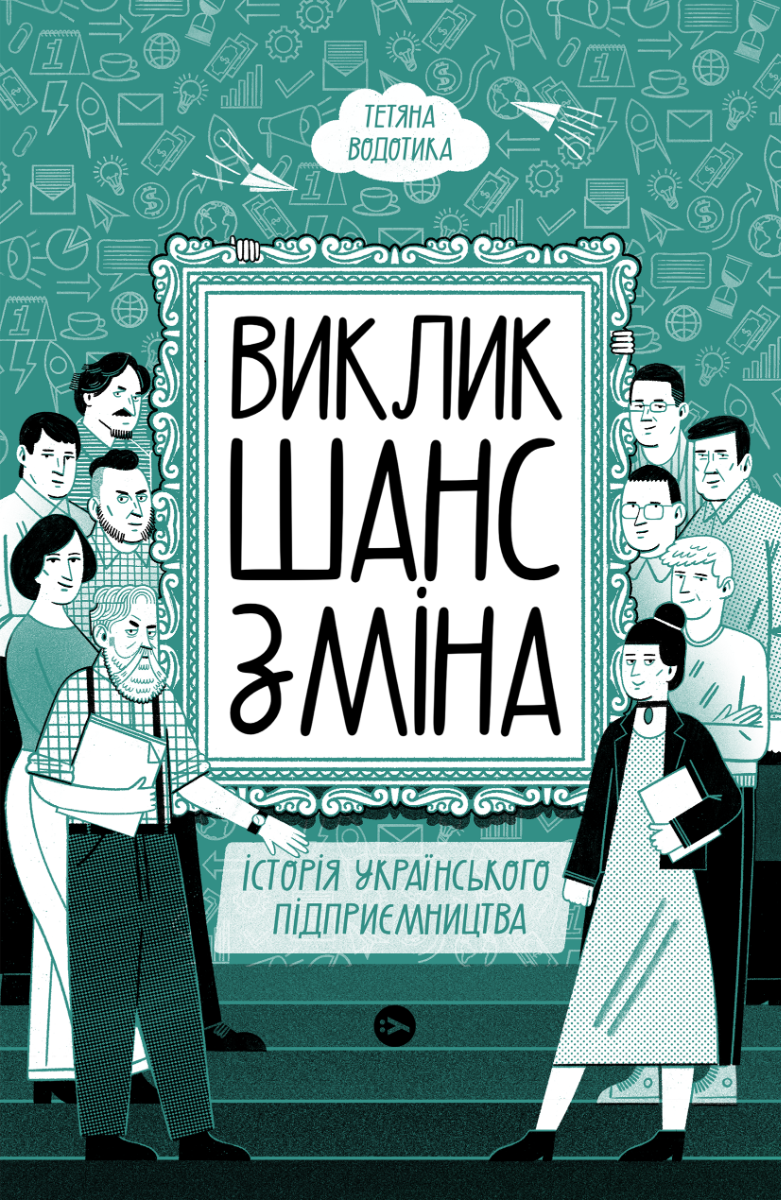 Виклик, шанс, зміна. Історія українського підприємництва. Тетяна Водотика