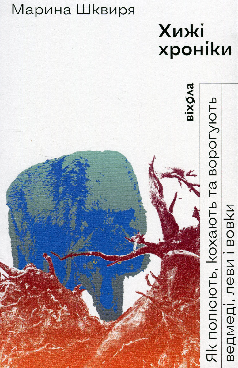 Хижі хроніки. Як полюють, кохають та ворогують ведмеді, леви і вовки. Марина Шквиря