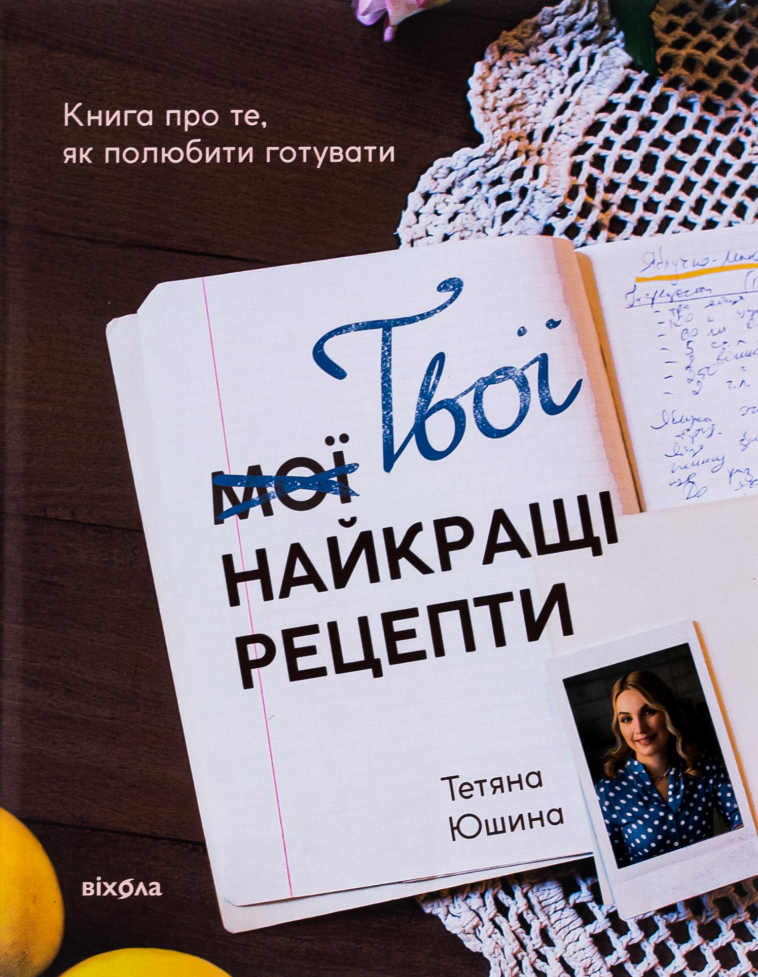 Твої найкращі рецепти. Книга про те, як полюбити готувати. Тетяна Юшина