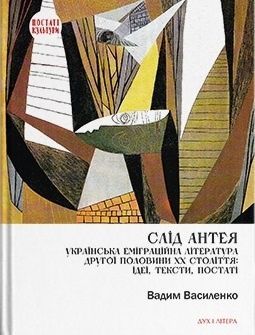 Слід Антея. Українська еміграційна література другої половини ХХ століття: ідеї, тексти, постаті. Вадим Василенко