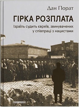 Гірка розплата. Ізраїль судить євреїв, звинувачених у співпраці з нацистами. Дан Порат
