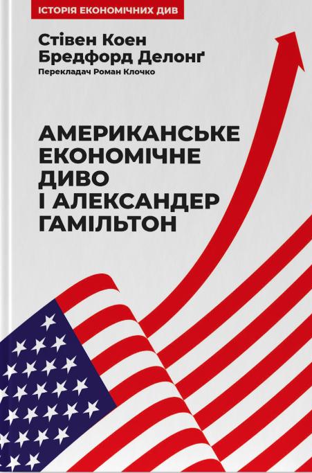 Американське економічне диво і Александер Гамільтон. Стівен Коен; Бредфорд Делонґ