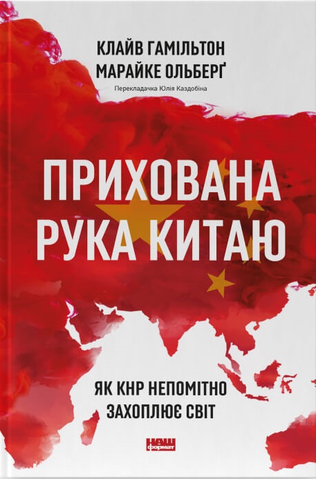 Прихована рука Китаю. Як КНР непомітно захоплює світ. Клайв Гамільтон; Марайке Ольберґ