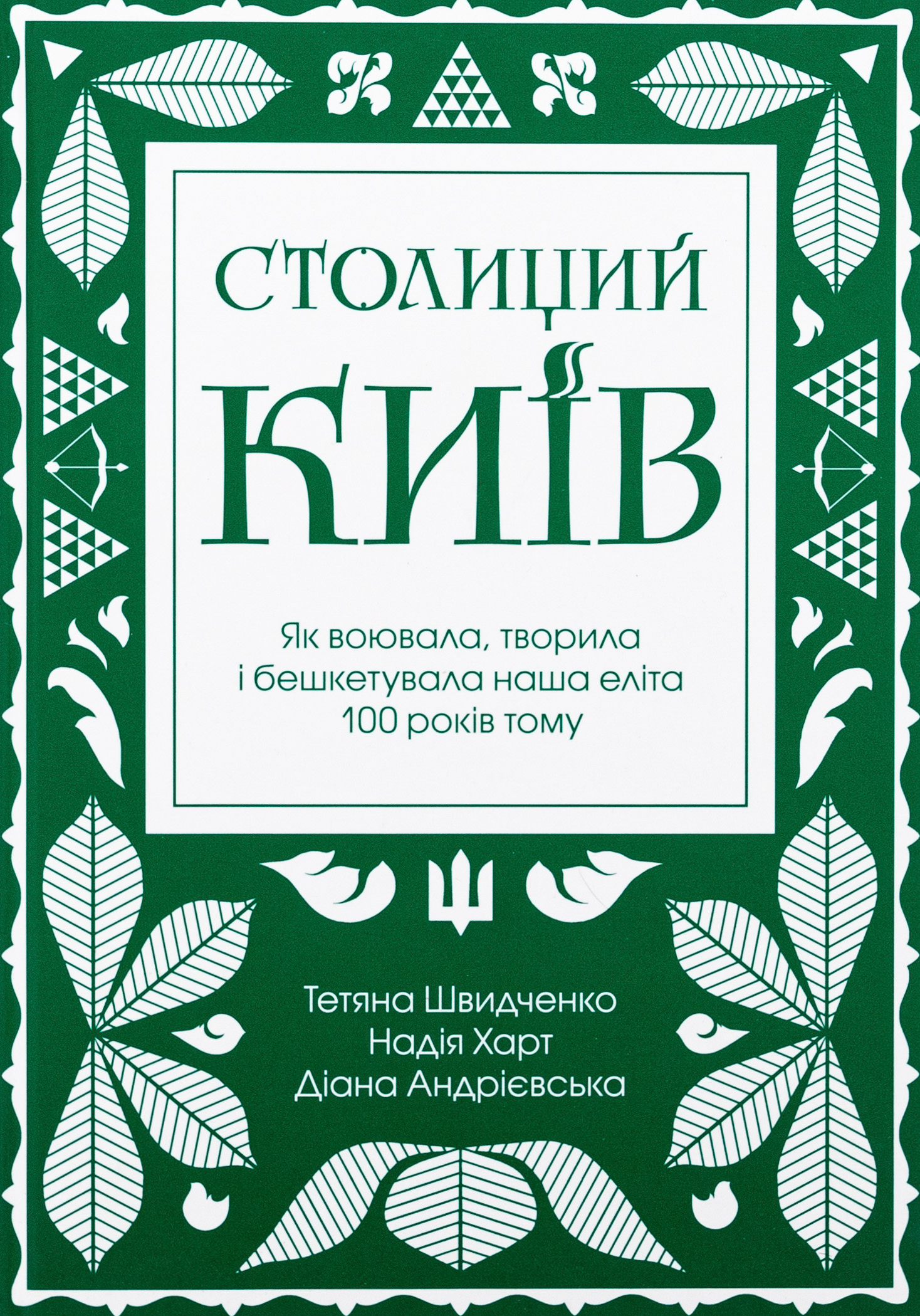 Столиций Київ: як воювала, творила і бешкетувала наша еліта 100 років тому. Тетяна Швидченко; Надія Харт; Діана Андрієвська