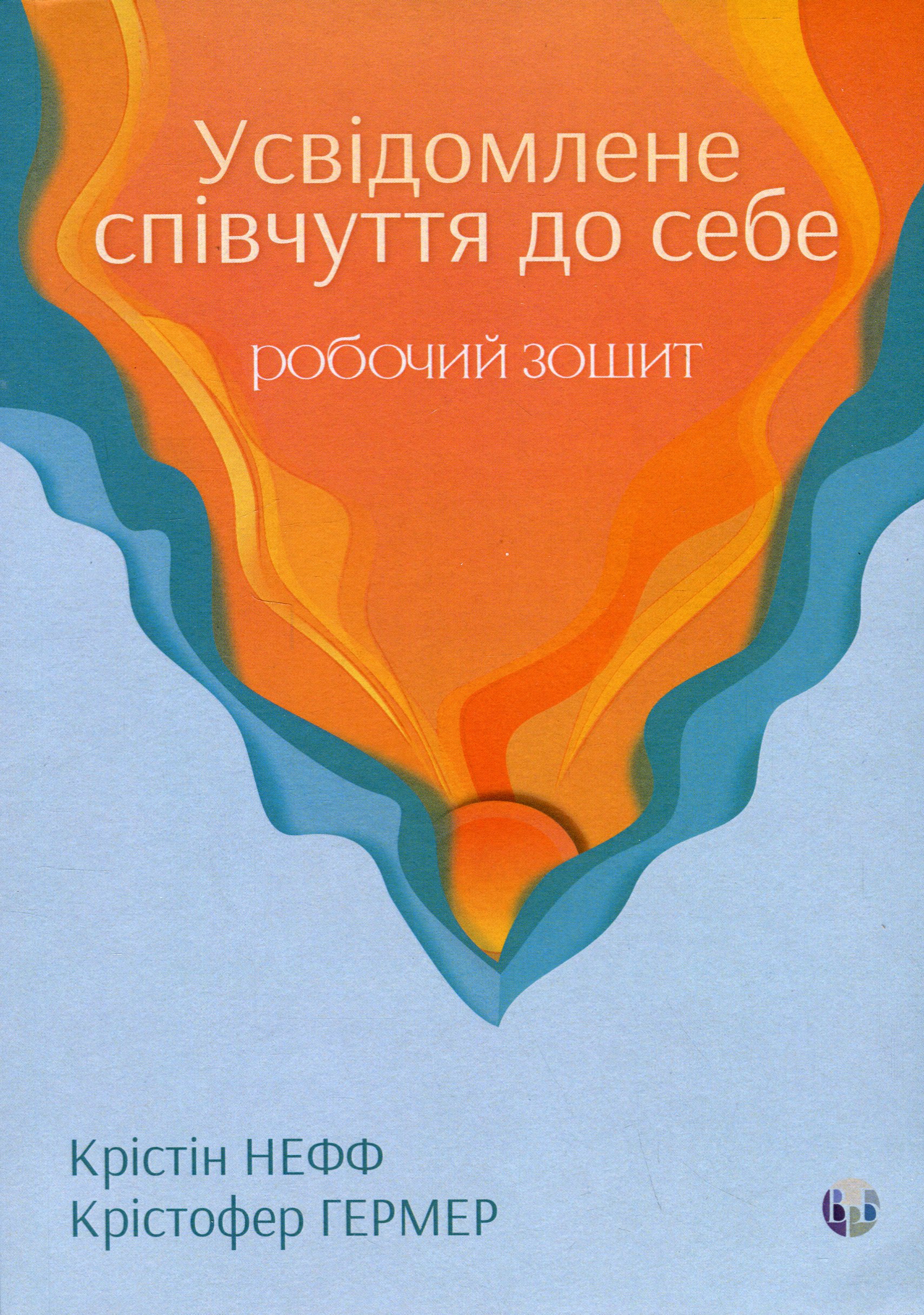 Усвідомлене співчуття до себе. Робочий зошит. Перевірений спосіб прийняти себе, набути внутрішньої сили та процвітати