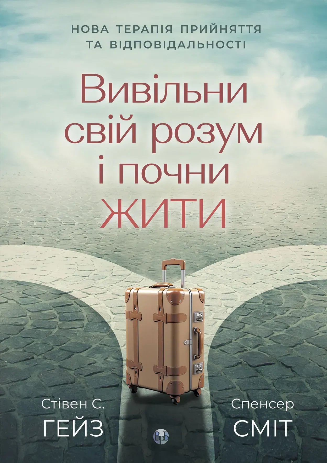 Вивільни свій розум і почни жити: нова терапія прийняття та відповідальності. Стівен С. Гейз; Спенсер Сміт