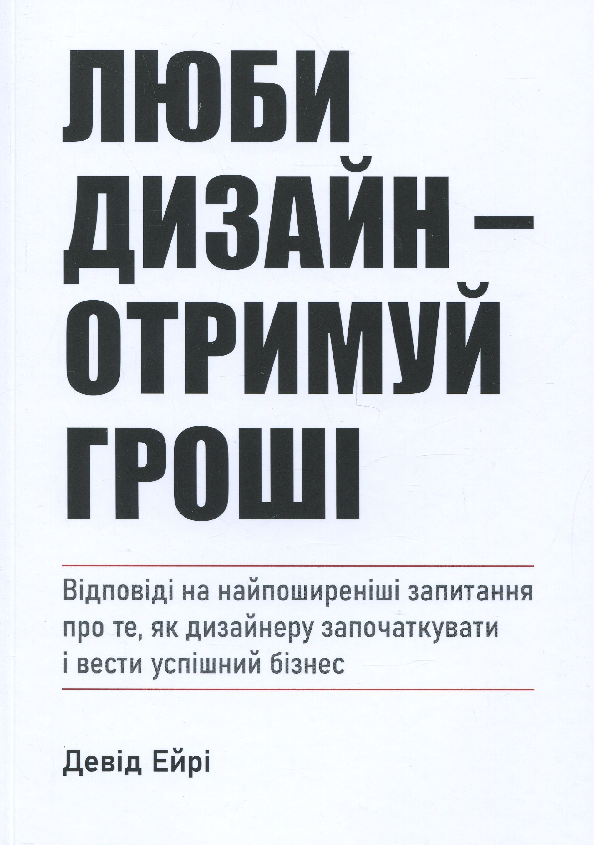 Люби дизайн - отримуй гроші. Відповіді на найпоширеніші запитання про те, як дизайнеру започаткувати і вести успішний бізнес