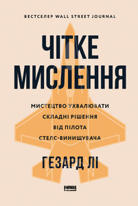Чітке мислення. Мистецтво ухвалювати складні рішення від пілота стелс-винищувача