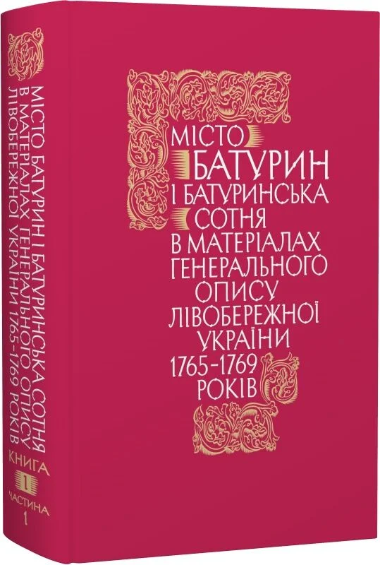 Місто Батурин і Батуринська сотня у матеріалах Генерального опису 1765-1769 років. Книга 1. Частина 1
