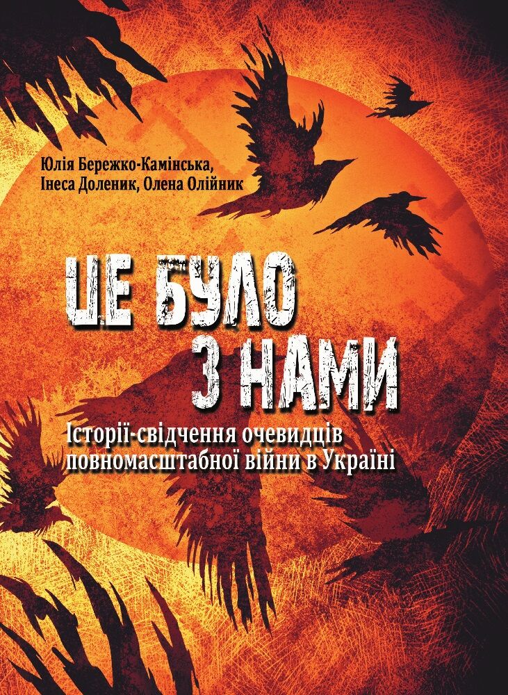 Це було з нами. Історії-свідчення очевидців повномасштабної війни в Україні. Юлія Бережко-Камінська, Інеса Доленик, Олена Олійник
