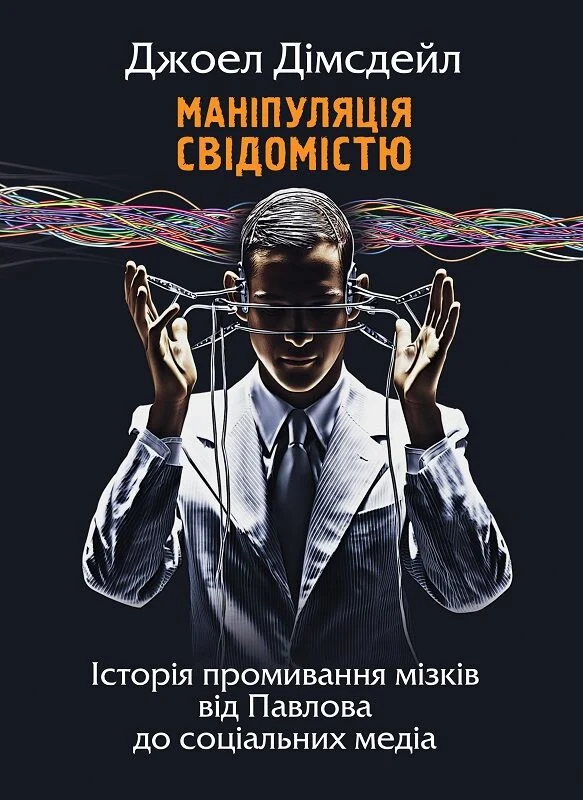 Маніпуляція свідомістю: історія промивання мізків від Павлова до соціальних медіа. Джоел Дімсдейл