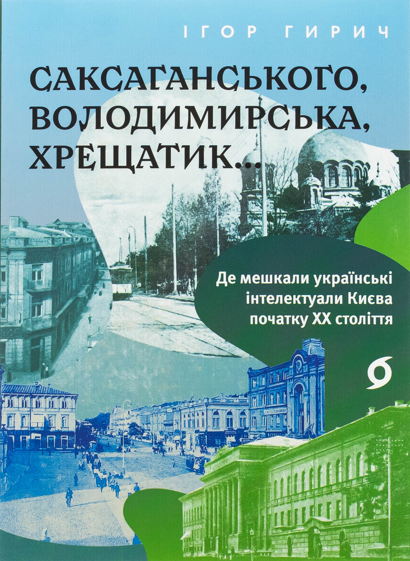 Саксаганського, Володимирська, Хрещатик... Де мешкали українські інтелектуали Києва початку ХХ столі. Ігор Гирич