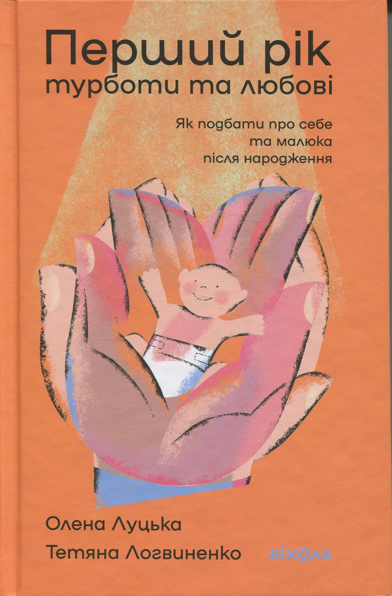Перший рік турботи та любові. Як подбати про себе та малюка після народження. Олена Луцька; Тетяна Логвиненко