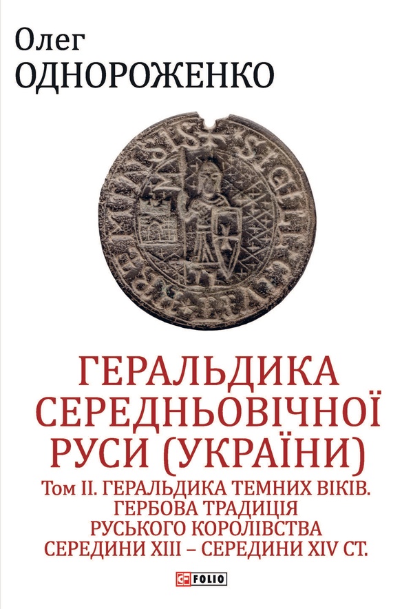 Геральдика середньовічної Руси (України). Том II. Геральдика темних віків. Гербова традиція Руського королівства середини XIII — середини XIV ст.