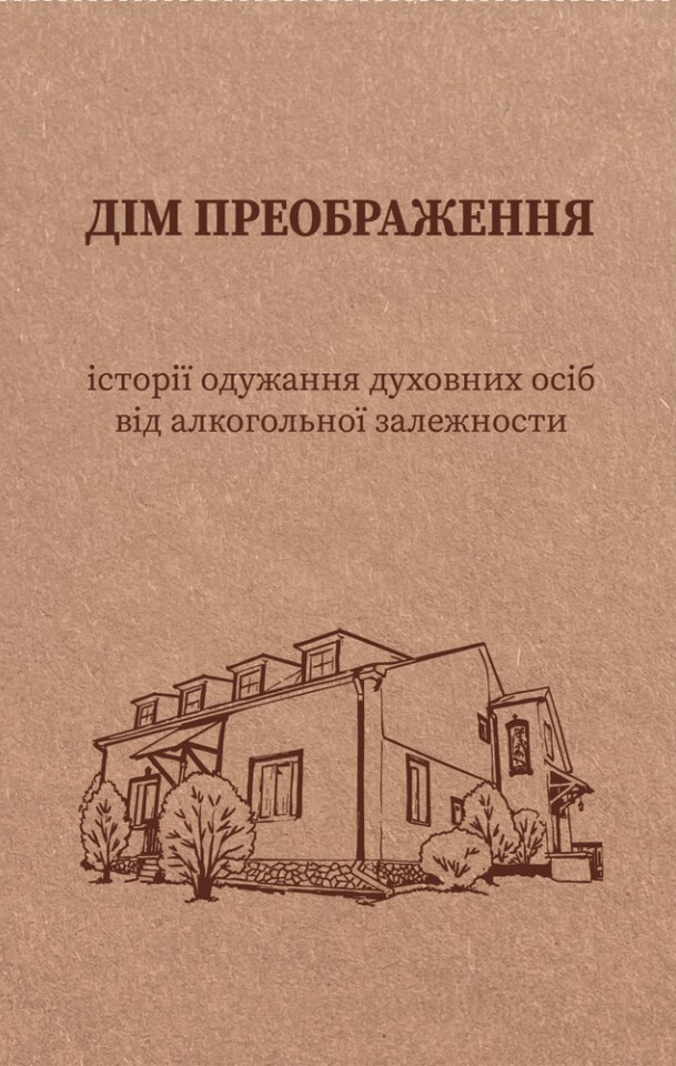 Дім Преображення. Історії одужання духовних осіб від алкогольної залежності
