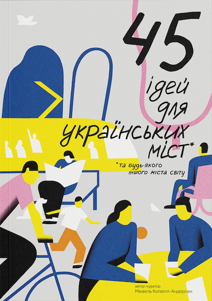 45 ідей для украінських міст. Та будь-якого іншого міста світу. Мікаель Колвілл-Андерсен