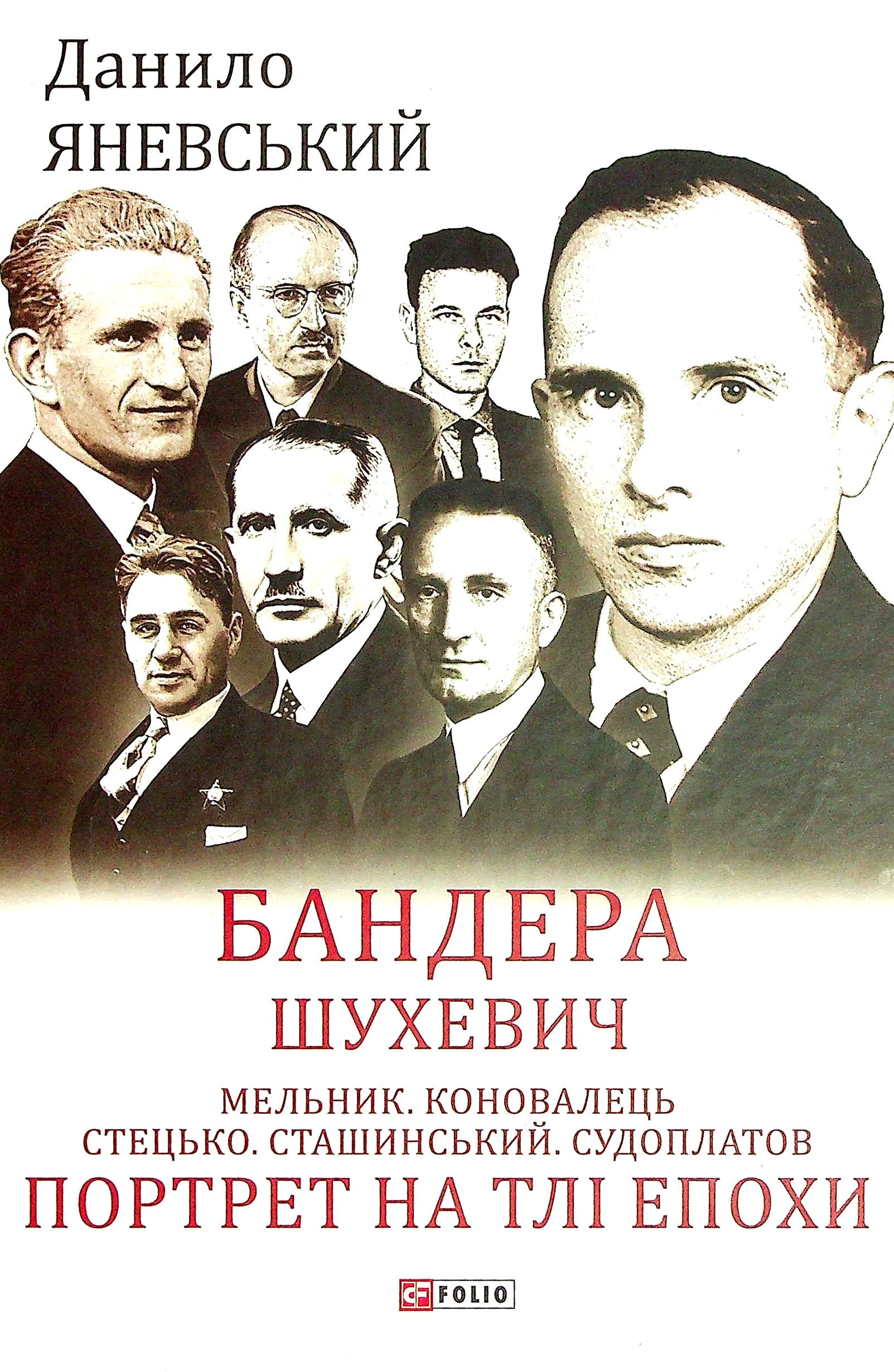 Бандера. Шухевич. Мельник. Коновалець. Стецько. Сташинський. Судоплатов. Портрет на тлі епохи