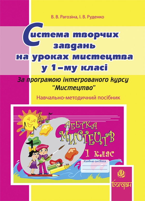 Система творчих завдань на уроках мистецтва у 1-му класі. За програмою інтегрованого курсу “Мистецтво”: Навчально-методичний посібник